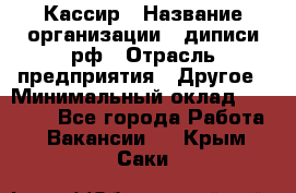 Кассир › Название организации ­ диписи.рф › Отрасль предприятия ­ Другое › Минимальный оклад ­ 30 000 - Все города Работа » Вакансии   . Крым,Саки